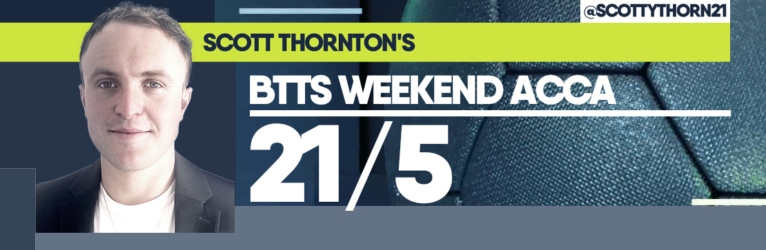 Scott Thornton’s BTTS 21/5 Weekend Acca 