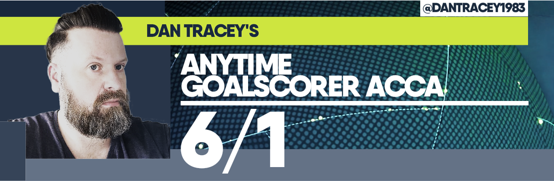 Dan Tracey’s Anytime Goalscorer 6/1 Acca